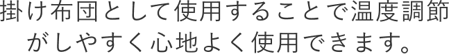掛け布団として使用することで温度調節 がしやすく心地よく使用できます。