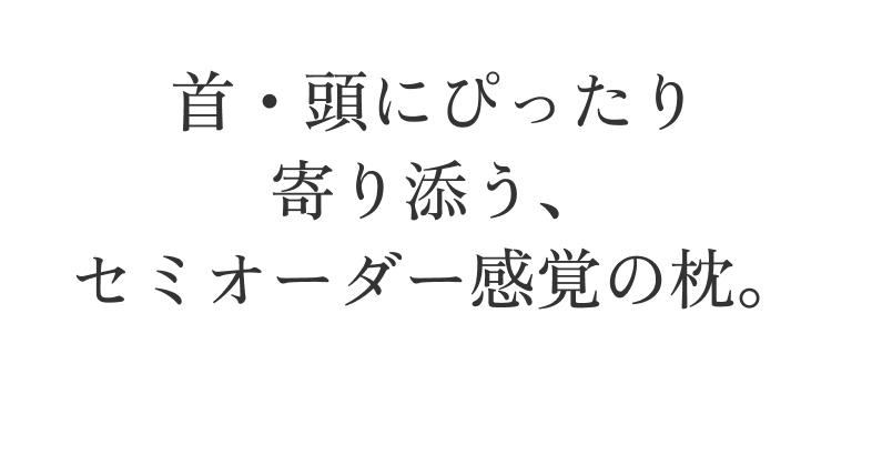 首・頭にぴったり 寄り添う、 セミオーダー感覚の枕。